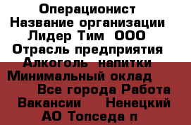 Операционист › Название организации ­ Лидер Тим, ООО › Отрасль предприятия ­ Алкоголь, напитки › Минимальный оклад ­ 25 000 - Все города Работа » Вакансии   . Ненецкий АО,Топседа п.